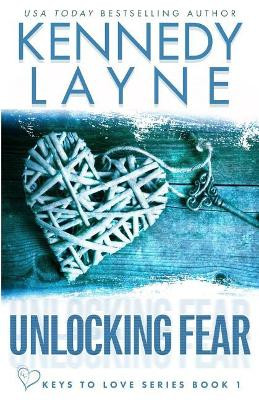 Unlocking Fear (Keys to Love Series, Book One) by Kennedy Layne 9781943420407