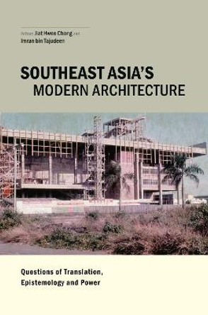 Southeast Asia's Modern Architecture: Questions of Translation, Epistemology and Power by Jiat-Hwee Chang