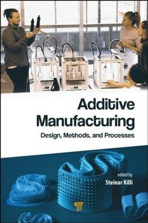 Additive Manufacturing: Design, Methods, and Processes by Steinar Killi