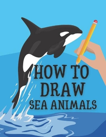 How to Draw Sea Animals: Step-by-Step Draw Sea Creatures by Marvin Clayson 9798580026619