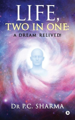 Life, Two in One: A Dream Relived! by Dr P C Sharma 9781947752047