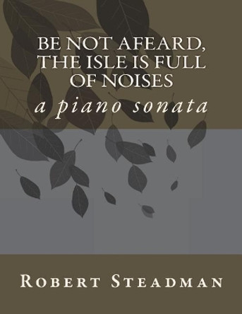 Be not afeard, the isle is full of noises: a piano sonata by Robert Steadman 9781723001550