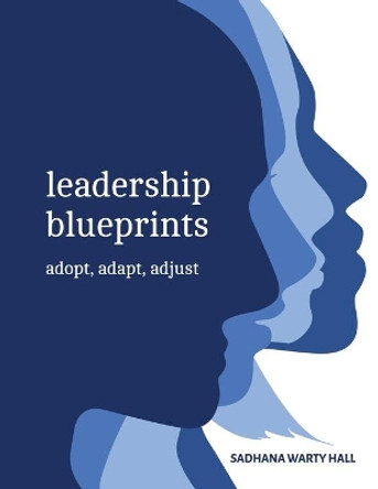 Leadership Blueprints adopt, adapt, adjust by Sadhana Hall 9781736605455