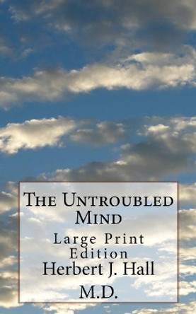 The Untroubled Mind: Large Print Edition by Herbert J Hall M D 9781726495066