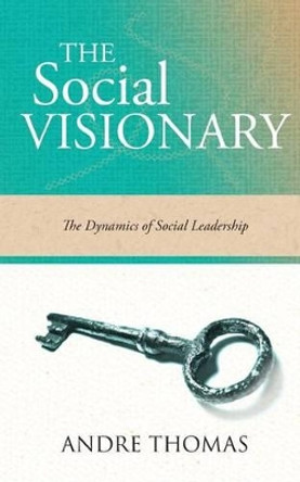 The Social Visionary: The Dynamics of Social Leadership by MR Andre Thomas 9781927579084