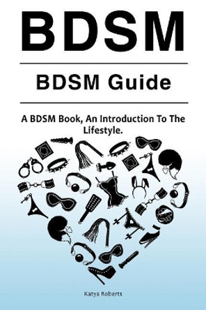 BDSM. BDSM Guide. A BDSM Book, An Introduction To The Lifestyle by Katya Roberts 9781788650182