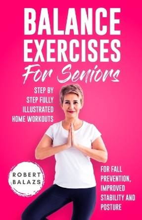 Balance Exercises for Seniors: Step by Step Fully Illustrated Home Workouts for Fall Prevention, Improved Stability, and Posture by Robert Balazs 9781778155727