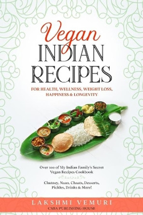 Vegan Indian Recipes for Health, Wellness, Weight Loss, Happiness & Longevity: Over 100 of My Indian Family's Secret Vegan Recipes Cookbook Chutney, Naan, Chaats, Desserts, Pickles, Drinks, and More! by Lakshmi Vemuri 9798747850286