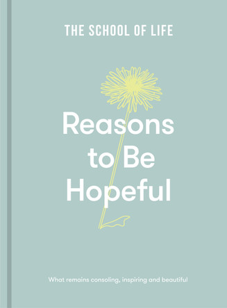 Reasons to be Hopeful: what remains consoling, inspiring and beautiful by The School of Life