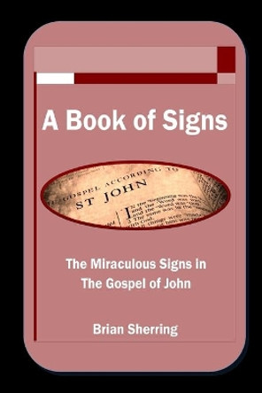 A Book of Signs: The Miraculous Signs in the Book of John by Brian Sherring 9781783645640