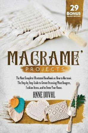 Macrame Projects: The Most Complete Illustrated Handbook On How to Macrame. The Step By Step Guide to Create Stunning Plant Hangers, Fashion Items, and to Decor Your Home.29 Bonus Projects Included by Anne Duval 9798564997737