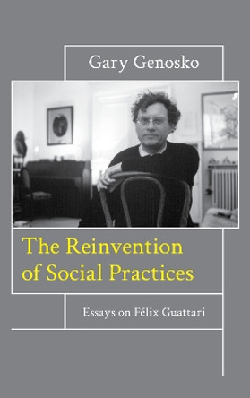 The Reinvention of Social Practices: Essays on Felix Guattari by Gary Genosko 9781786605054