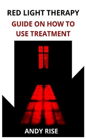 Red Light Therapy: Guide on How to Use Treatment by Andy Rise 9781795732147