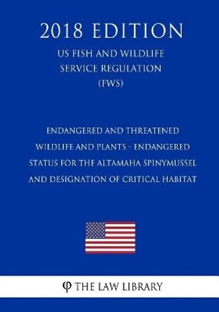 Endangered and Threatened Wildlife and Plants - Endangered Status for the Altamaha Spinymussel and Designation of Critical Habitat (Us Fish and Wildlife Service Regulation) (Fws) (2018 Edition) by The Law Library 9781729582916