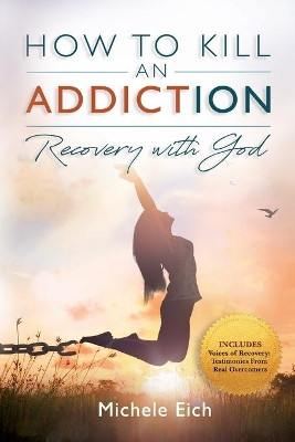 How to Kill an Addiction: Recovery with God by Michele Eich 9781732958777