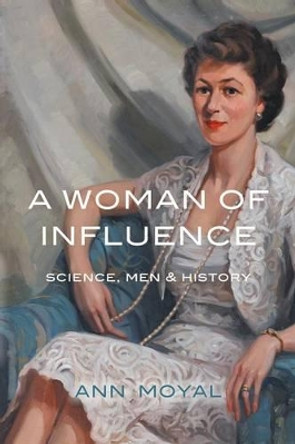 A Woman of Influence: Science, Men & History by Ann Moyal 9781742585970