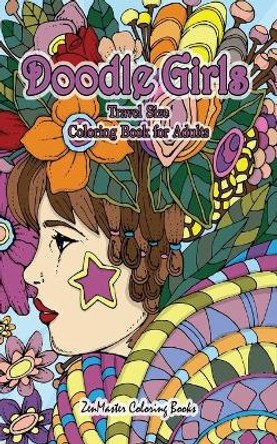 Doodle Girls Travel Size Coloring Book for Adults: 5x8 Adult Coloring Book of Doodle Girls With Fun Designs, Curls, Flowers, Coloring Doodles, and More for Stress Relief and Relaxation by Zenmaster Coloring Books 9781710238501