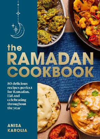 The Ramadan Cookbook: 80 delicious recipes perfect for Ramadan, Eid and celebrating throughout the year by Anisa Karolia