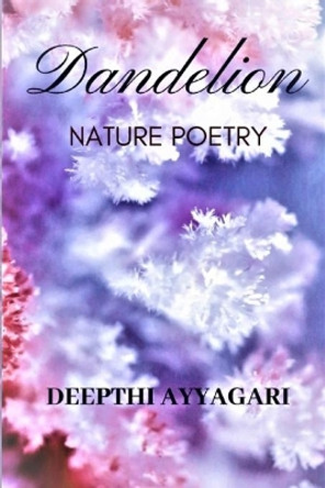 Dandelion: Nature Poetry by Deepthi Ayyagari 9781687537935