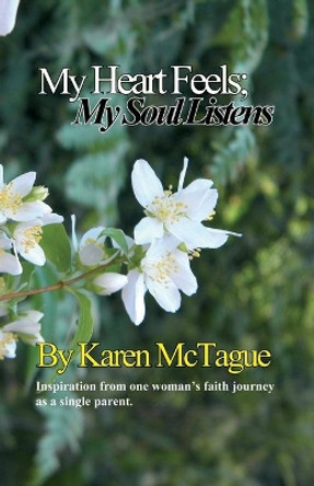 My Heart Feels: My Soul Listens: Inspiration from one woman's faith journey as a single parent. by Karen McTague 9781710714791