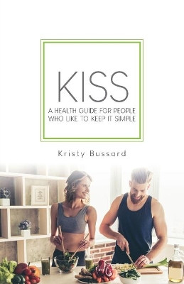Kiss: A Health Guide for People Who Like to Keep It Simple by Kristy Bussard 9781662914430