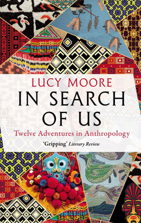 In Search of Us: Twelve Adventures in Anthropology by Lucy Moore