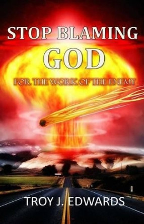 Stop Blaming God For the Work of the Enemy by Troy J Edwards 9781530810123