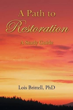 A Path to Restoration: A Study Guide by Lois Brittell Phd 9781512749922