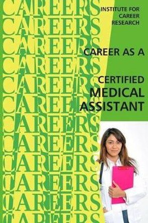 Career as a Certified Medical Assistant by Institute for Career Research 9781514748725