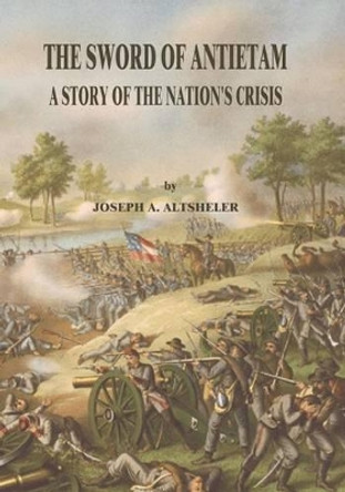 The Sword of Antietam: A Story of the Nation's Crisis by Joseph a Altsheler 9781517016098