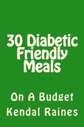 30 Diabetic Friendly Meals: On A Budget by Kendal Raines 9781505539530