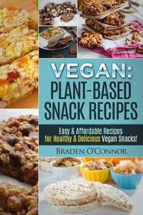 Vegan: Plant-Based Snack Recipes - Easy & Affordable Recipes for Healthy & Delic by Braden O'Connor 9781523257461