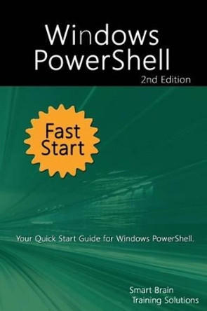 Windows Powershell Fast Start 2nd Edition: Your Quick Start Guide for Windows Powershell. by Smart Brain Training Solutions 9781518709005