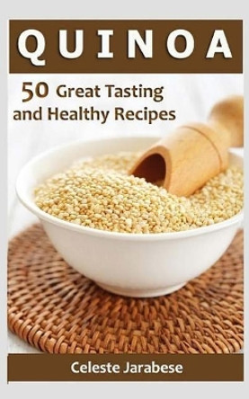 Quinoa: 50 Great Tasting and Healthy Quinoa Recipes by Celeste Jarabese 9781515256076