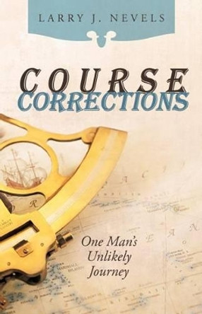 Course Corrections: One Man's Unlikely Journey by Larry J Nevels 9781462016365