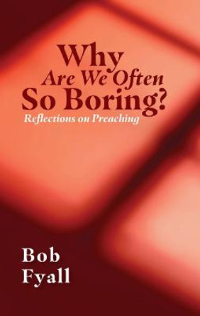 Why Are We So Often Boring?: Reflections on Preaching by Bob Fyall