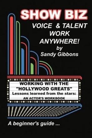 Show Biz Voice & Talent Work Anywhere: Lessons learned from the stars: an actor's workbook by Sandy Gibbons 9781477684528