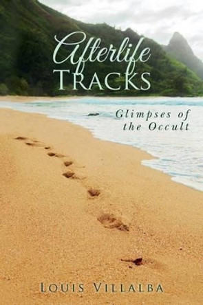 Afterlife Tracks: Glimpses of the Occult by Louis Villalba 9781514611500