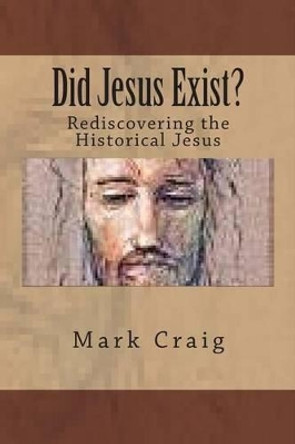 Did Jesus Exist?: Rediscovering the Historical Jesus by Mark Gerard Craig 9781511709293