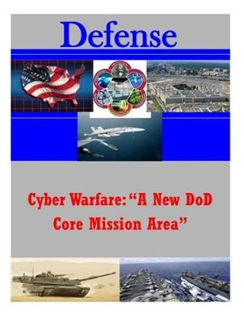 Cyber Warfare: &quot;A New DOD Core Mission Area&quot; by Joint Forces Staff College 9781500748241