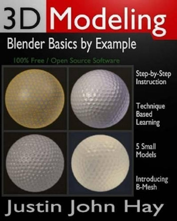 3D Modeling: Blender Basics by Example by Justin John Hay 9781478370550