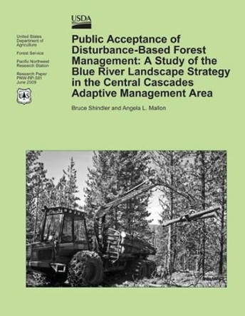 Public Acceptance of Disturbance-Based Forest Management: A Study of the Blue River Landscape Strategy in the Central Cascades Adaptive Management Area by Shindler 9781506167800