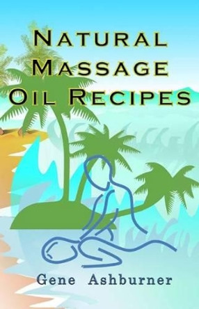 Natural Massage Oil Recipes by Gene Ashburner 9781505898286