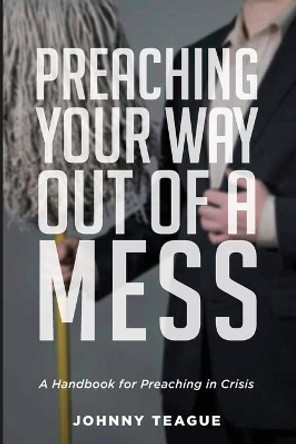 Preaching Your Way Out of a Mess by Johnny Teague 9781532677625