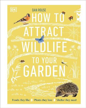 How to Attract Wildlife to Your Garden: Foods They Like, Plants They Love, Shelter They Need by Dan Rouse