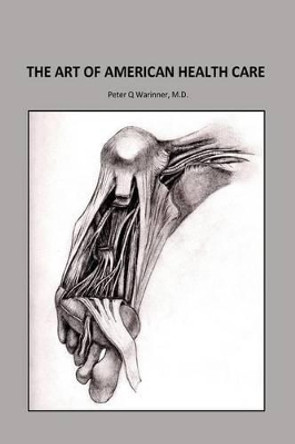 The Art of American Health Care by Peter Q Warinner M D 9781537441184