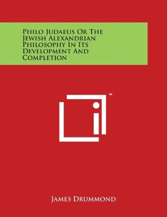 Philo Judaeus Or The Jewish Alexandrian Philosophy In Its Development And Completion by Associate Professor James Drummond 9781498130820