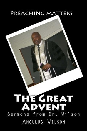 The Great Advent: Sermons from Dr. Wilson by Angulus D Wilson Phd 9781514801369