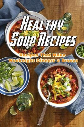 Healthy Soup Recipes: Recipes That Make Weeknight Dinners a Breeze: Healthy Soup Recipes Book by Charity Campbell 9798701844313