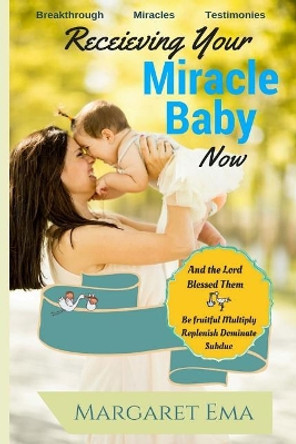 Receiving Your Miracle Baby Now: Breakthrough. Miracles. Testimonies. by Margaret Ema 9781986180672